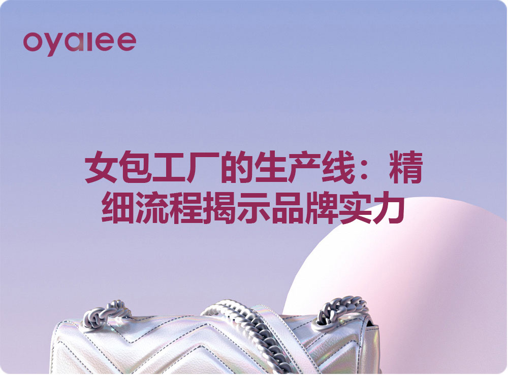 女包工厂的生产线：精细流程揭示品牌实力