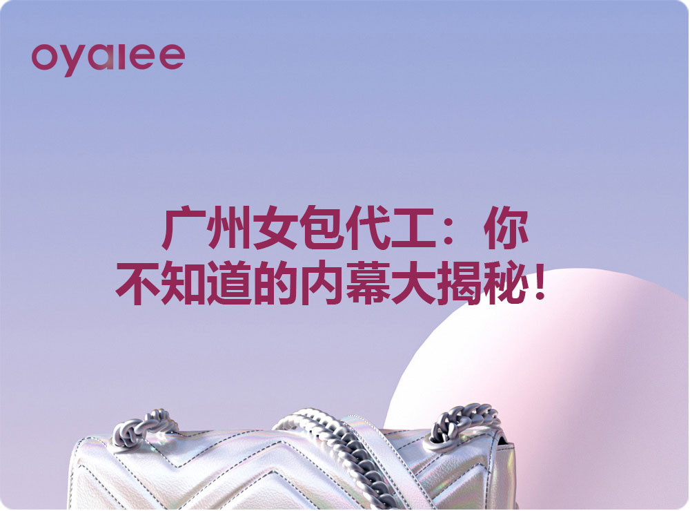 广州女包代工：你不知道的内幕大揭秘！